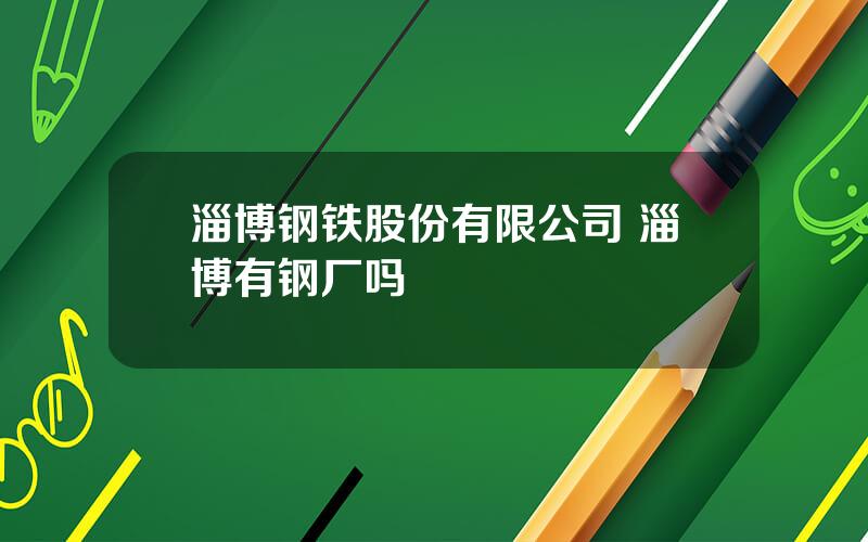 淄博钢铁股份有限公司 淄博有钢厂吗